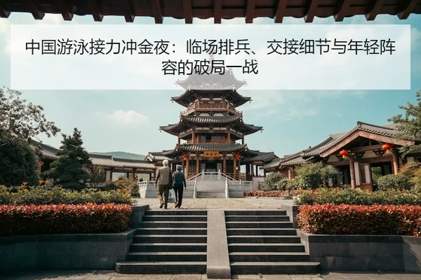 中国游泳接力冲金夜：临场排兵、交接细节与年轻阵容的破局一战